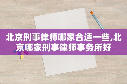 北京刑事律師哪家合適一些,北京哪家刑事律師事務(wù)所好