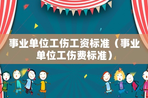 事業(yè)單位工傷工資標(biāo)準(zhǔn)（事業(yè)單位工傷費(fèi)標(biāo)準(zhǔn)）