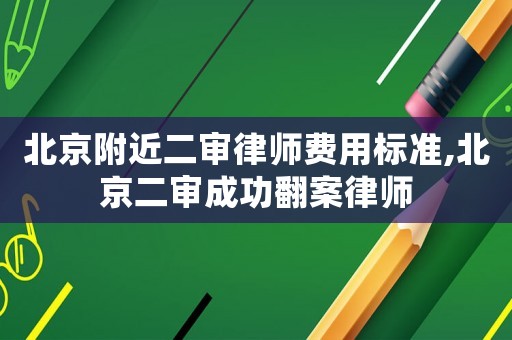 北京附近二審律師費(fèi)用標(biāo)準(zhǔn),北京二審成功翻案律師