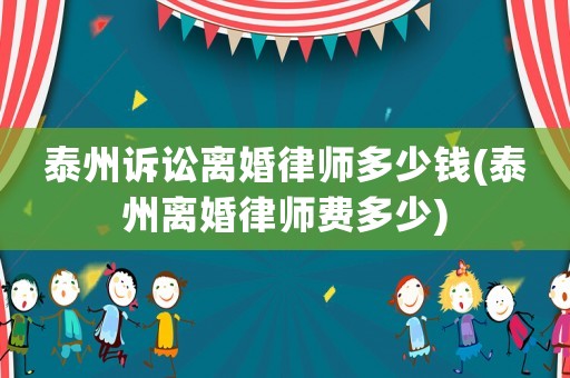 泰州訴訟離婚律師多少錢(泰州離婚律師費(fèi)多少)