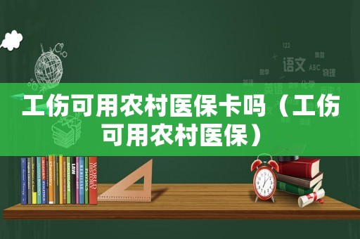 工傷可用農(nóng)村醫(yī)保卡嗎（工傷可用農(nóng)村醫(yī)保）