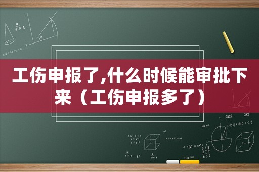 工傷申報(bào)了,什么時(shí)候能審批下來（工傷申報(bào)多了）