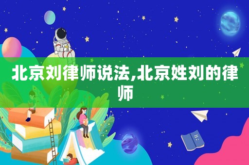 北京劉律師說(shuō)法,北京姓劉的律師