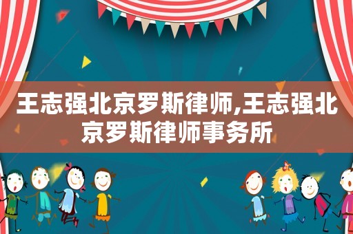 王志強北京羅斯律師,王志強北京羅斯律師事務(wù)所
