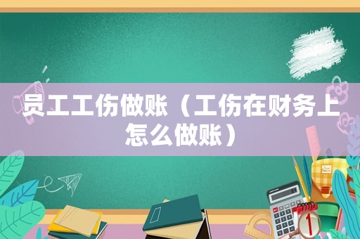 員工工傷做賬（工傷在財(cái)務(wù)上怎么做賬）
