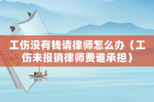 工傷沒有錢請律師怎么辦（工傷未報銷律師費誰承擔）