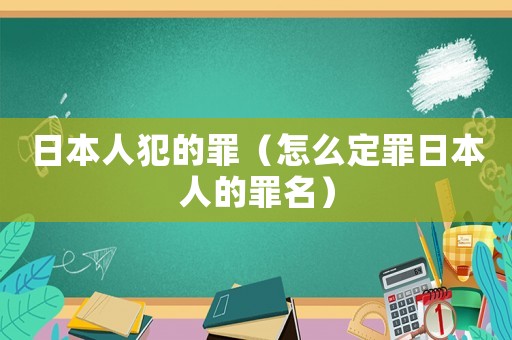 日本人犯的罪（怎么定罪日本人的罪名）