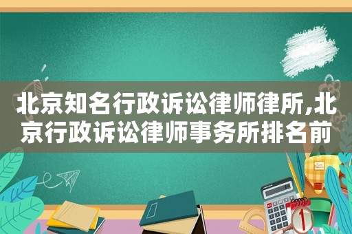 北京知名行政訴訟律師律所,北京行政訴訟律師事務(wù)所排名前十名