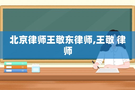 北京律師王敬東律師,王敬 律師