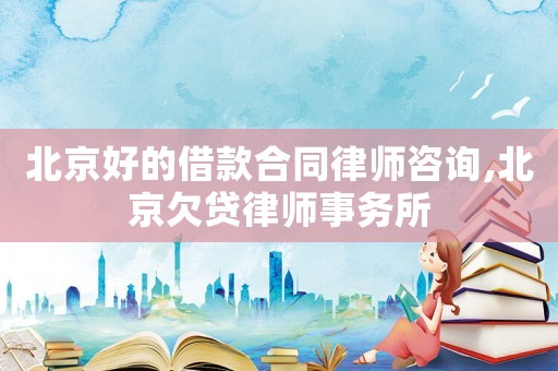 北京好的借款合同律師咨詢,北京欠貸律師事務(wù)所