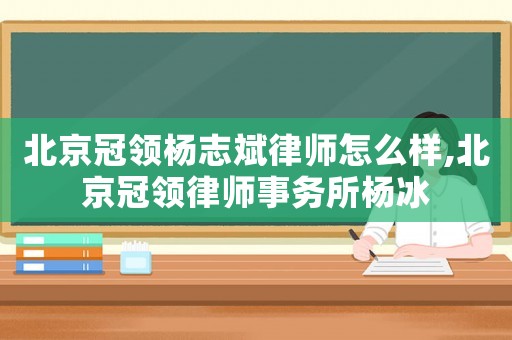 北京冠領(lǐng)楊志斌律師怎么樣,北京冠領(lǐng)律師事務(wù)所楊冰