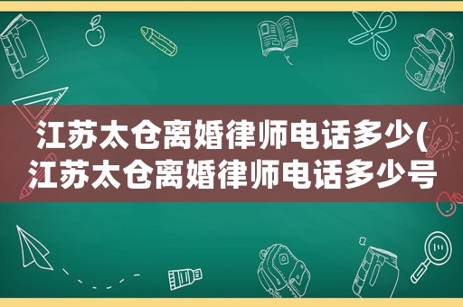 江蘇太倉(cāng)離婚律師電話多少(江蘇太倉(cāng)離婚律師電話多少號(hào))