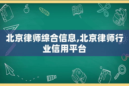 北京律師綜合信息,北京律師行業(yè)信用平臺(tái)