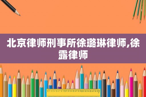 北京律師刑事所徐璐琳律師,徐露律師