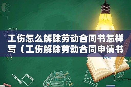 工傷怎么解除勞動(dòng)合同書(shū)怎樣寫(xiě)（工傷解除勞動(dòng)合同申請(qǐng)書(shū)怎默寫(xiě)）