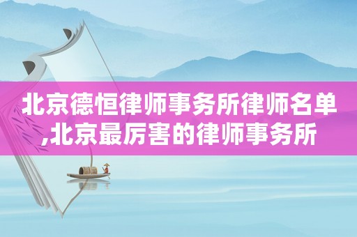 北京德恒律師事務(wù)所律師名單,北京最厲害的律師事務(wù)所