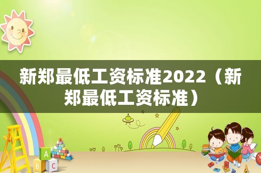 新鄭最低工資標準2022（新鄭最低工資標準）
