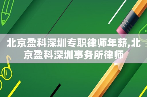 北京盈科深圳專職律師年薪,北京盈科深圳事務(wù)所律師