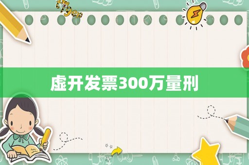 虛開發(fā)票300萬量刑