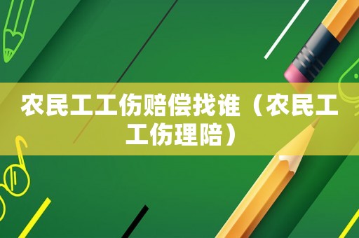農(nóng)民工工傷賠償找誰（農(nóng)民工工傷理陪）