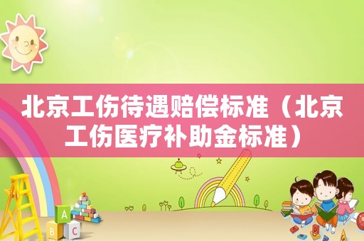 北京工傷待遇賠償標準（北京工傷醫(yī)療補助金標準）