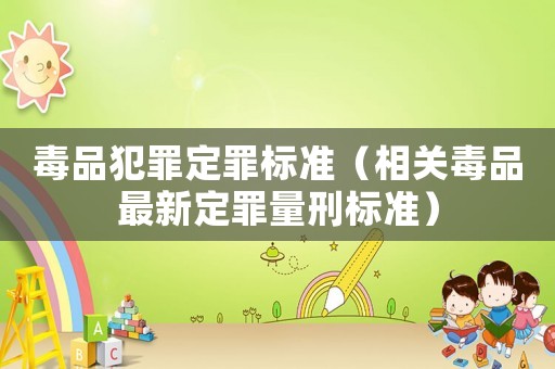 毒品犯罪定罪標(biāo)準(zhǔn)（相關(guān)毒品最新定罪量刑標(biāo)準(zhǔn)）