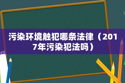 污染環(huán)境觸犯哪條法律（2017年污染犯法嗎）