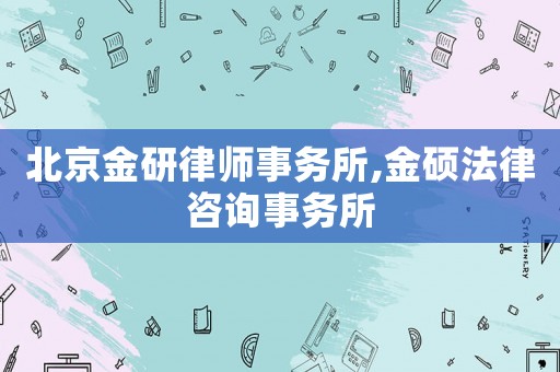 北京金研律師事務(wù)所,金碩法律咨詢事務(wù)所