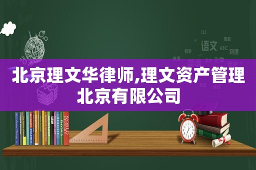 北京理文華律師,理文資產(chǎn)管理北京有限公司