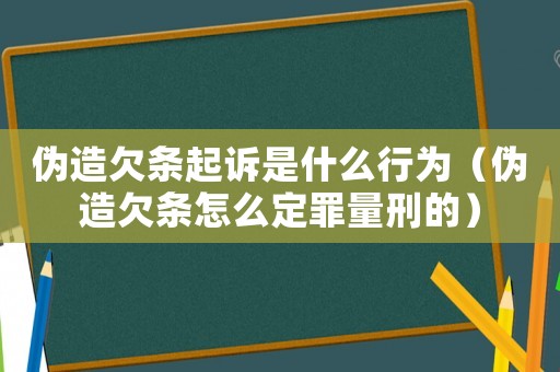 偽造欠條起訴是什么行為（偽造欠條怎么定罪量刑的）