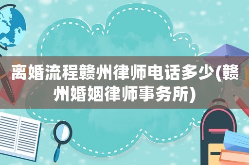 離婚流程贛州律師電話多少(贛州婚姻律師事務(wù)所)