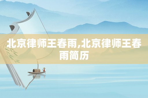 北京律師王春雨,北京律師王春雨簡(jiǎn)歷