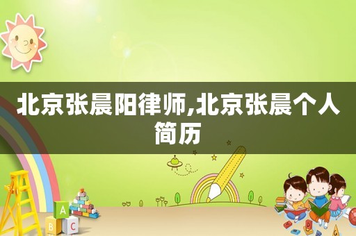 北京張晨陽律師,北京張晨個(gè)人簡(jiǎn)歷