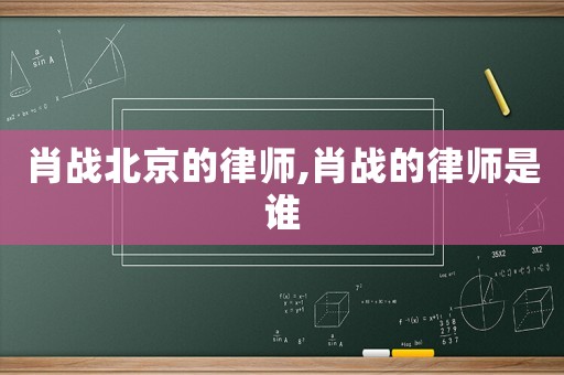 肖戰(zhàn)北京的律師,肖戰(zhàn)的律師是誰