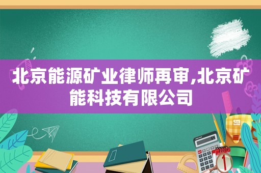 北京能源礦業(yè)律師再審,北京礦能科技有限公司
