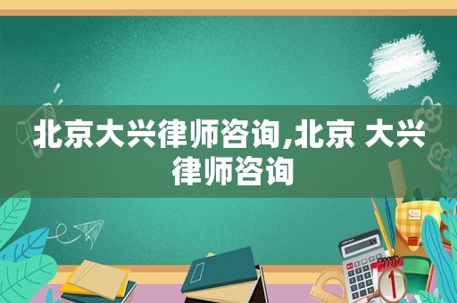 北京大興律師咨詢,北京 大興 律師咨詢