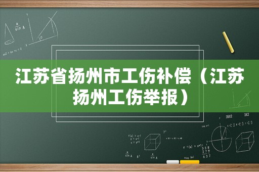 江蘇省揚州市工傷補償（江蘇揚州工傷舉報）