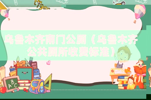 烏魯木齊南門公廁（烏魯木齊公共廁所收費標(biāo)準(zhǔn)）