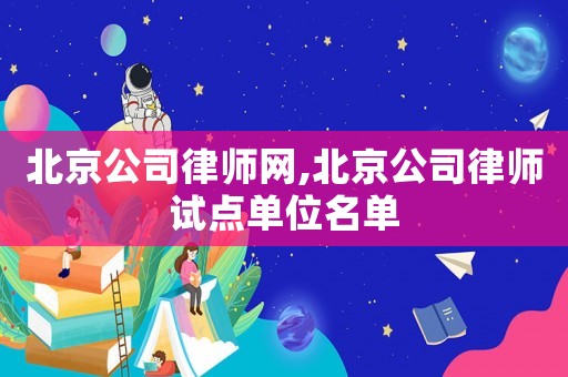 北京公司律師網(wǎng),北京公司律師試點(diǎn)單位名單