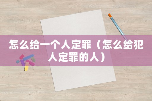 怎么給一個(gè)人定罪（怎么給犯人定罪的人）
