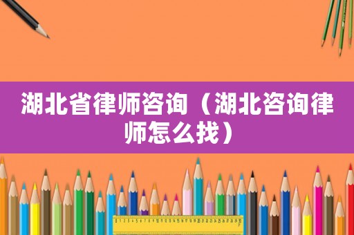 湖北省律師咨詢(xún)（湖北咨詢(xún)律師怎么找）