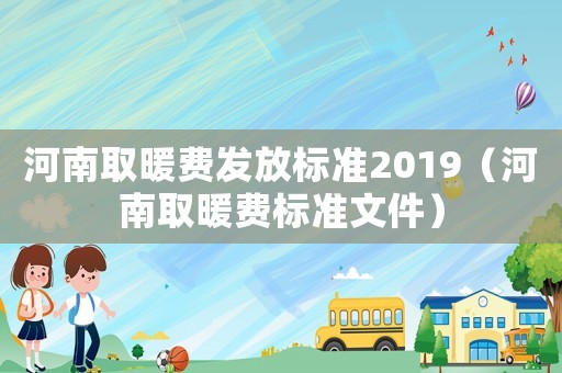 河南取暖費發(fā)放標準2019（河南取暖費標準文件）