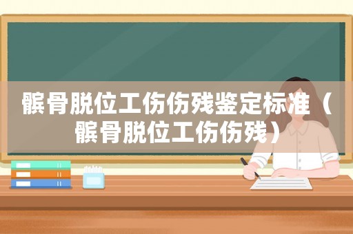 髕骨脫位工傷傷殘鑒定標(biāo)準(zhǔn)（髕骨脫位工傷傷殘）