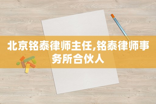北京銘泰律師主任,銘泰律師事務(wù)所合伙人