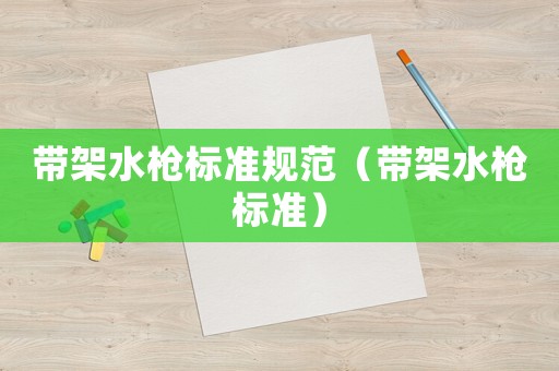 帶架水槍標(biāo)準(zhǔn)規(guī)范（帶架水槍標(biāo)準(zhǔn)）