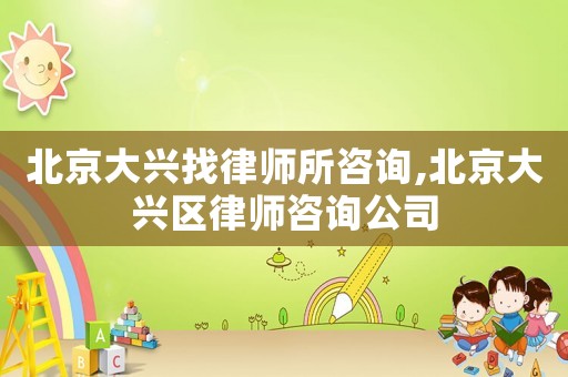 北京大興找律師所咨詢,北京大興區(qū)律師咨詢公司