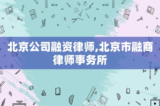 北京公司融資律師,北京市融商律師事務所