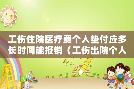 工傷住院醫(yī)療費(fèi)個(gè)人墊付應(yīng)多長(zhǎng)時(shí)間能報(bào)銷(xiāo)（工傷出院個(gè)人墊付）