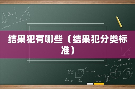 結(jié)果犯有哪些（結(jié)果犯分類標(biāo)準(zhǔn)）