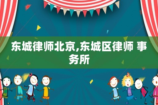 東城律師北京,東城區(qū)律師 事務(wù)所